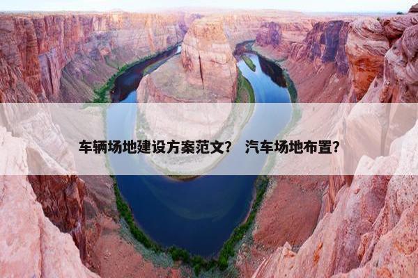 车辆场地建设方案范文？ 汽车场地布置？