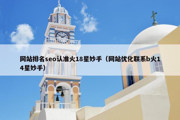 网站排名seo认准火18星妙手（网站优化联系b火14星妙手）