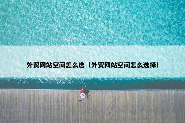 外贸网站空间怎么选（外贸网站空间怎么选择）