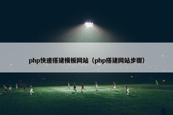 php快速搭建模板网站（php搭建网站步骤）