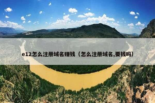 e12怎么注册域名赚钱（怎么注册域名,要钱吗）