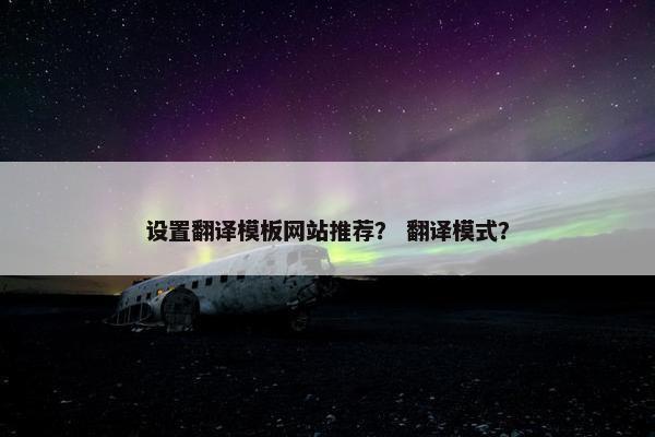 设置翻译模板网站推荐？ 翻译模式？