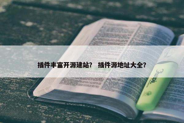 插件丰富开源建站？ 插件源地址大全？
