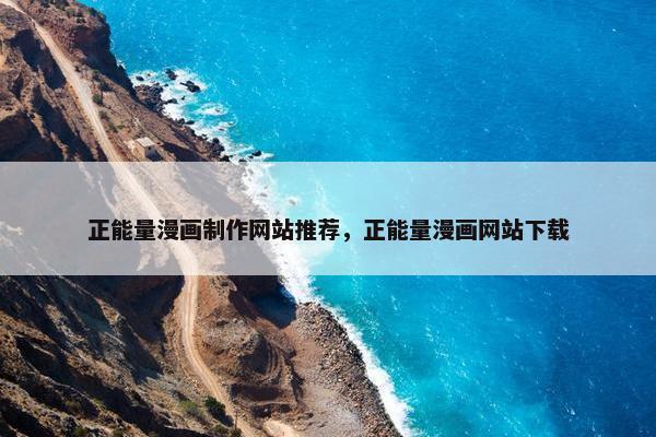 正能量漫画制作网站推荐，正能量漫画网站下载