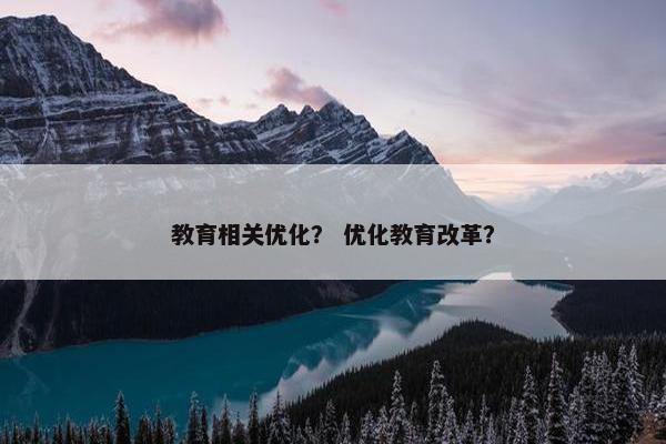 教育相关优化？ 优化教育改革？