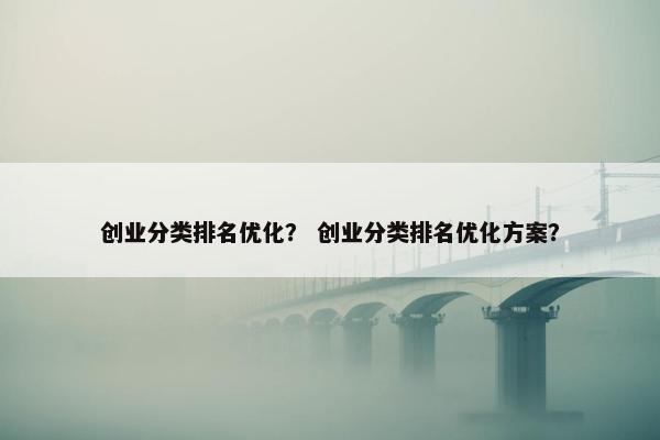 创业分类排名优化？ 创业分类排名优化方案？