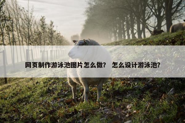 网页制作游泳池图片怎么做？ 怎么设计游泳池？