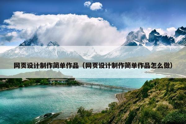 网页设计制作简单作品（网页设计制作简单作品怎么做）