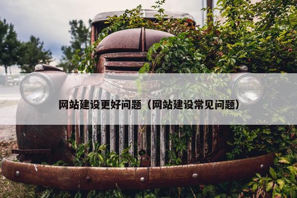 网站建设更好问题（网站建设常见问题）