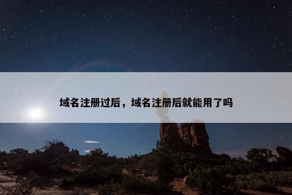 域名注册过后，域名注册后就能用了吗
