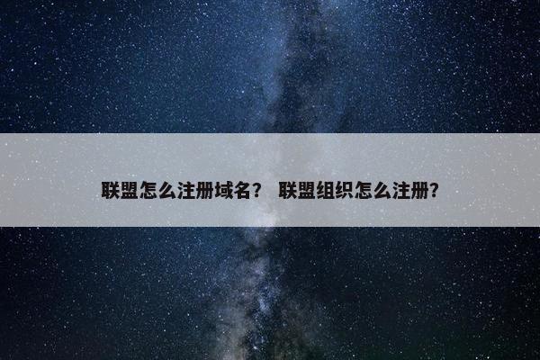 联盟怎么注册域名？ 联盟组织怎么注册？