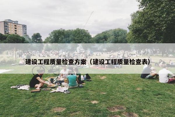 建设工程质量检查方案（建设工程质量检查表）