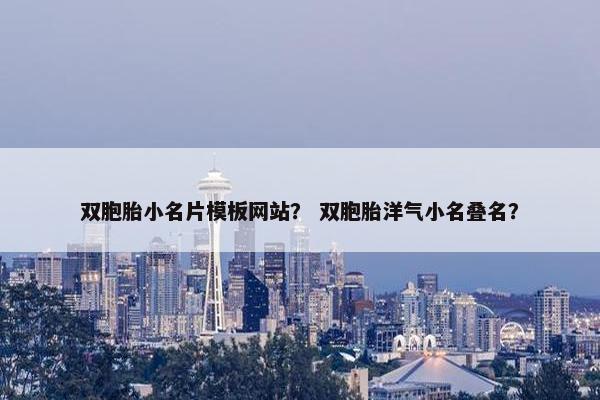双胞胎小名片模板网站？ 双胞胎洋气小名叠名？