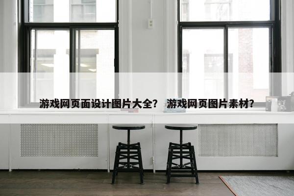 游戏网页面设计图片大全？ 游戏网页图片素材？