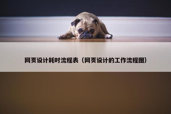 网页设计耗时流程表（网页设计的工作流程图）