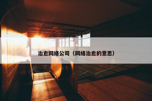 治愈网络公司（网络治愈的意思）