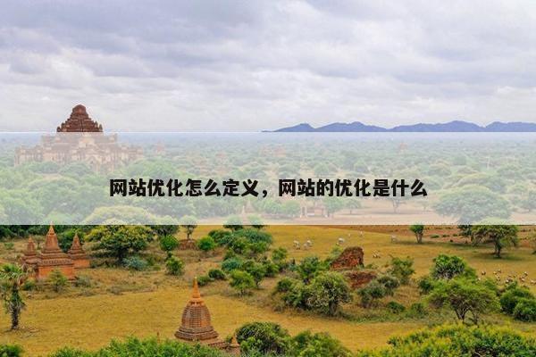 网站优化怎么定义，网站的优化是什么