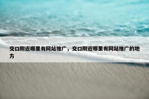 交口附近哪里有网站推广，交口附近哪里有网站推广的地方