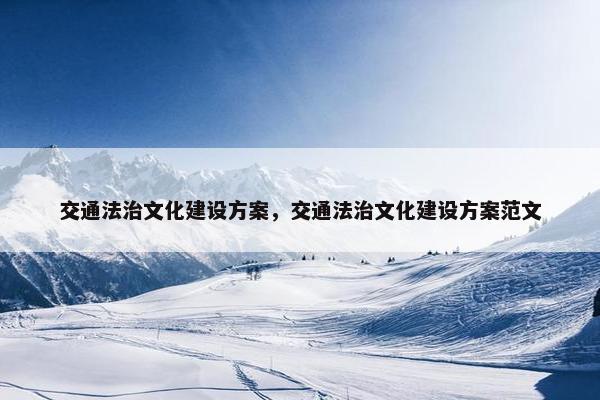 交通法治文化建设方案，交通法治文化建设方案范文