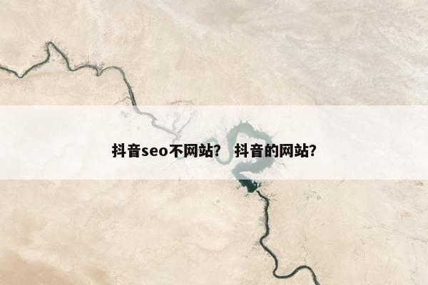抖音seo不网站？ 抖音的网站？