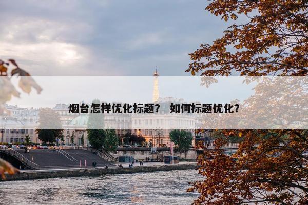 烟台怎样优化标题？ 如何标题优化？