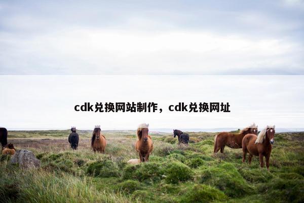 cdk兑换网站制作，cdk兑换网址
