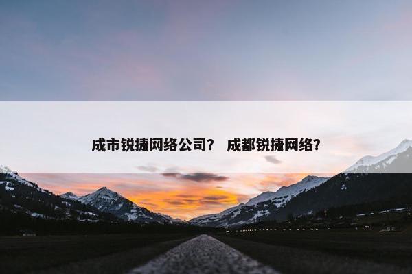 成市锐捷网络公司？ 成都锐捷网络？