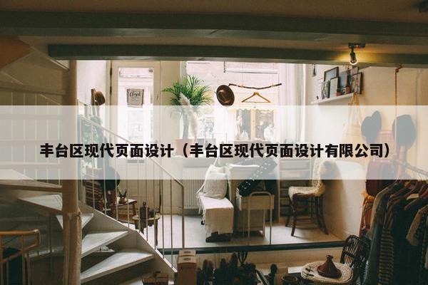 丰台区现代页面设计（丰台区现代页面设计有限公司）