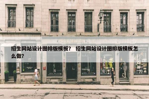 招生网站设计图排版模板？ 招生网站设计图排版模板怎么做？