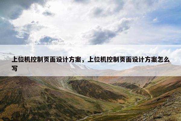上位机控制页面设计方案，上位机控制页面设计方案怎么写