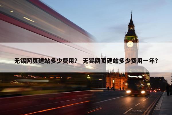 无锡网页建站多少费用？ 无锡网页建站多少费用一年？