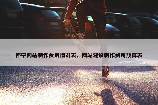 怀宁网站制作费用情况表，网站建设制作费用预算表