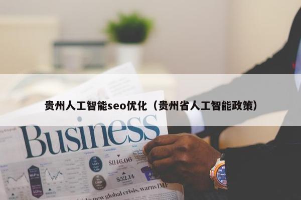 贵州人工智能seo优化（贵州省人工智能政策）