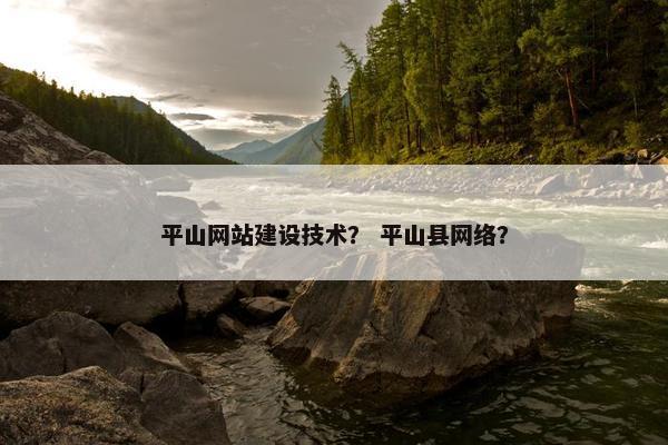 平山网站建设技术？ 平山县网络？