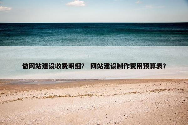 做网站建设收费明细？ 网站建设制作费用预算表？