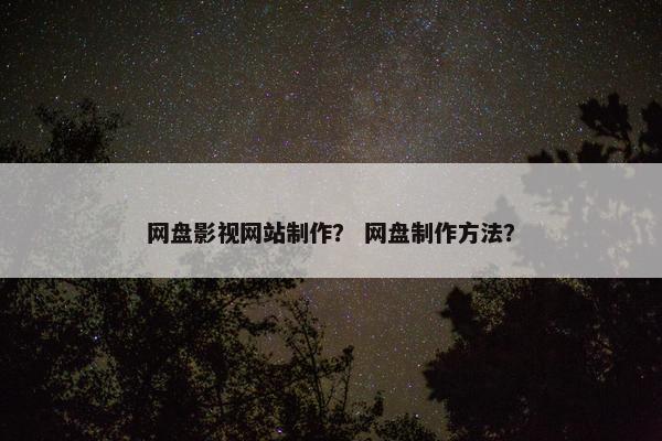 网盘影视网站制作？ 网盘制作方法？