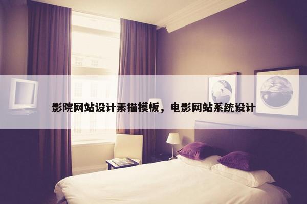 影院网站设计素描模板，电影网站系统设计