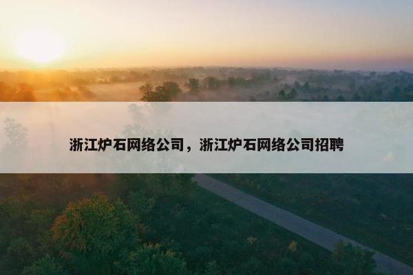 浙江炉石网络公司，浙江炉石网络公司招聘