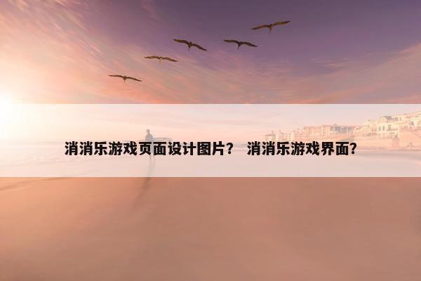 消消乐游戏页面设计图片？ 消消乐游戏界面？