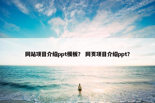 网站项目介绍ppt模板？ 网页项目介绍ppt？