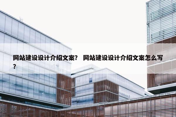 网站建设设计介绍文案？ 网站建设设计介绍文案怎么写？