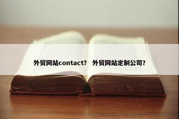 外贸网站contact？ 外贸网站定制公司？