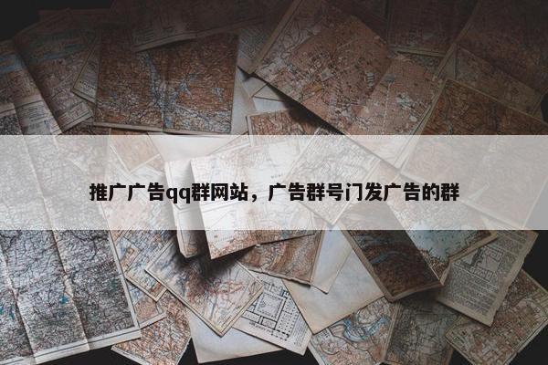 推广广告qq群网站，广告群号门发广告的群