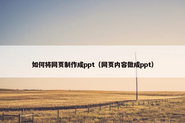 如何将网页制作成ppt（网页内容做成ppt）