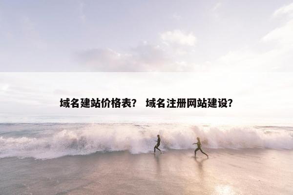 域名建站价格表？ 域名注册网站建设？
