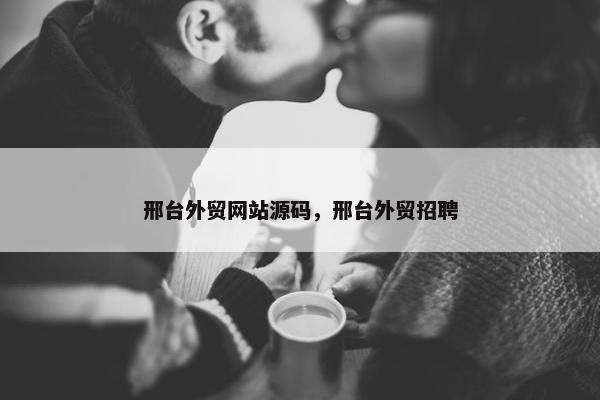 邢台外贸网站源码，邢台外贸招聘