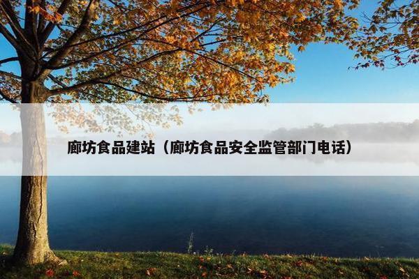 廊坊食品建站（廊坊食品安全监管部门电话）