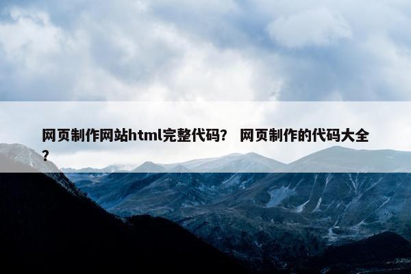 网页制作网站html完整代码？ 网页制作的代码大全？