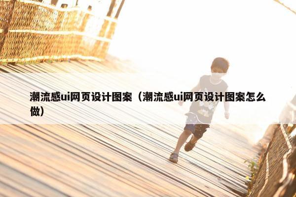 潮流感ui网页设计图案（潮流感ui网页设计图案怎么做）