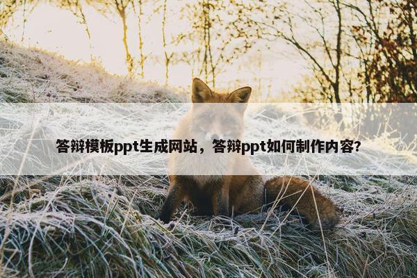 答辩模板ppt生成网站，答辩ppt如何制作内容?
